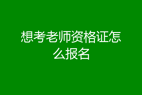 想考老师资格证怎么报名