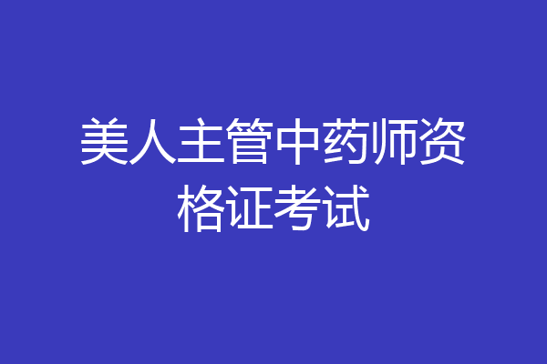美人主管中药师资格证考试