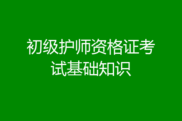 初级护师资格证考试基础知识