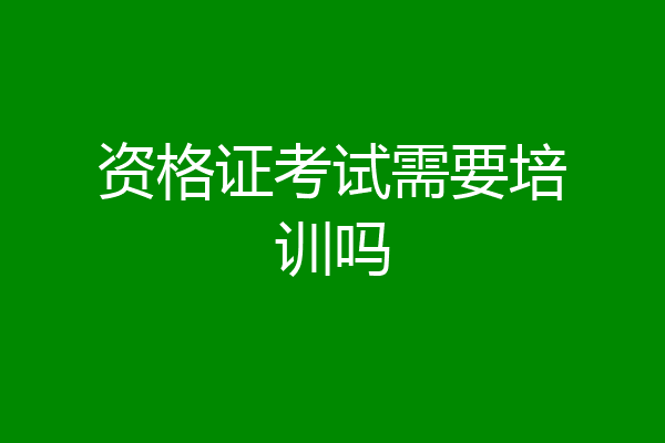 资格证考试需要培训吗