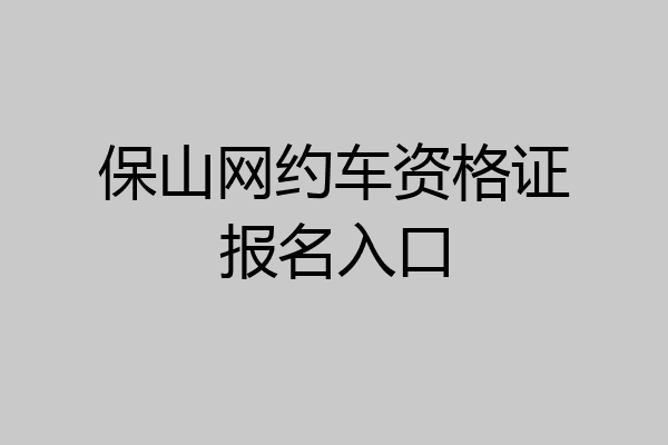 保山网约车资格证报名入口