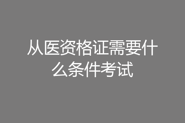 从医资格证需要什么条件考试