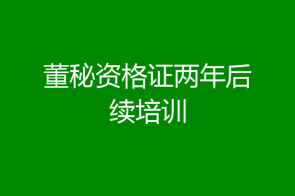 董秘资格证两年后续培训
