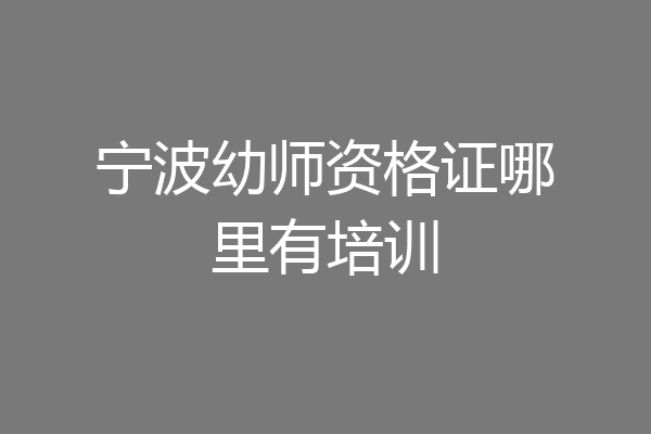 宁波幼师资格证哪里有培训