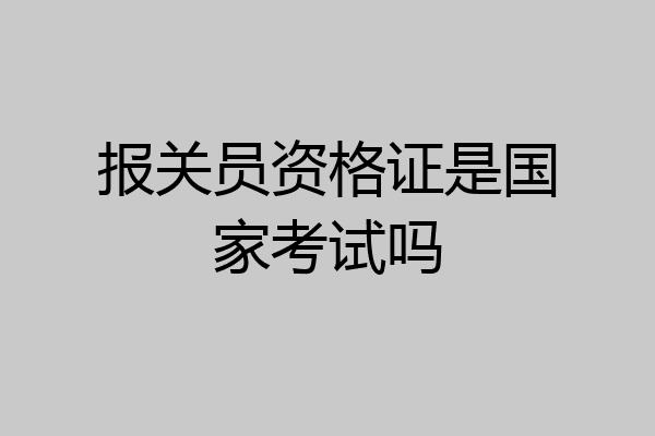 报关员资格证是国家考试吗