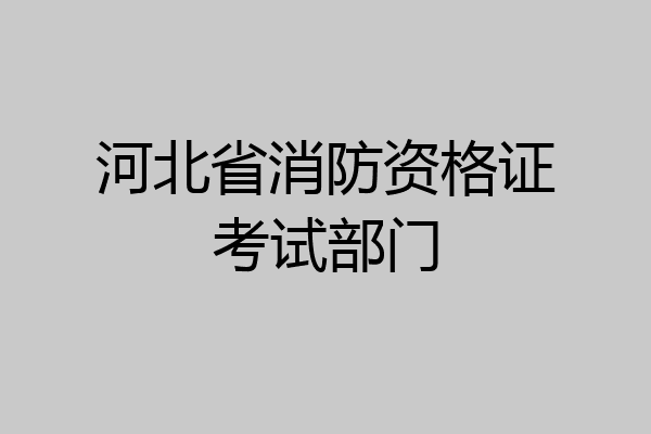 河北省消防资格证考试部门