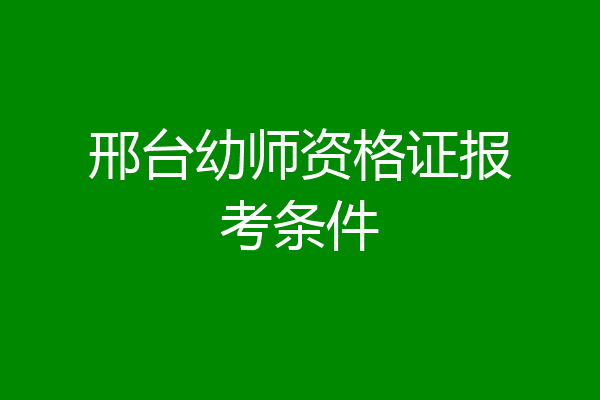 邢台幼师资格证报考条件