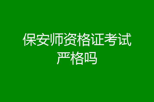 保安师资格证考试严格吗