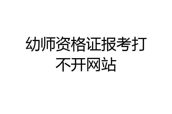 幼师资格证报考打不开网站