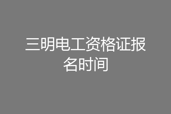 三明电工资格证报名时间