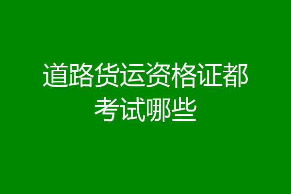 道路货运资格证都考试哪些
