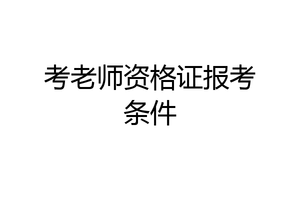 考老师资格证报考条件