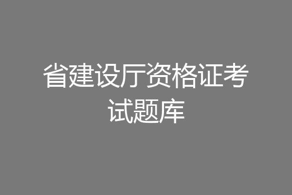 省建设厅资格证考试题库
