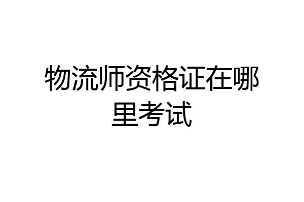 物流师资格证在哪里考试