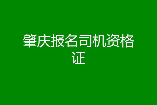 肇庆报名司机资格证