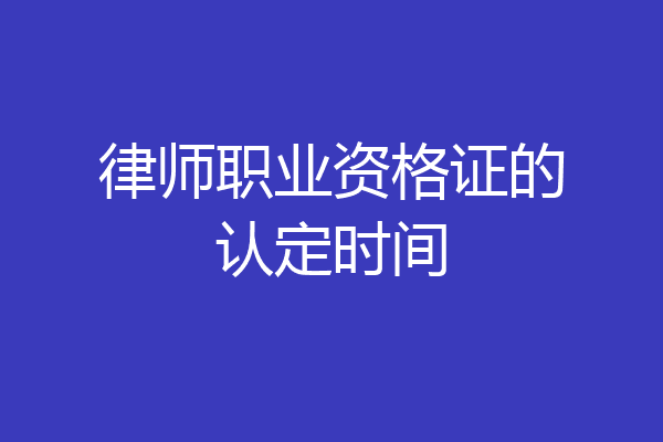律师职业资格证的认定时间
