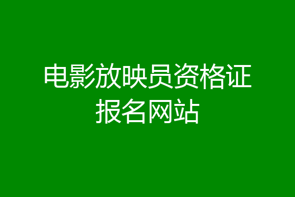 电影放映员资格证报名网站
