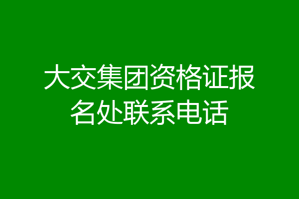 大交集团资格证报名处联系电话
