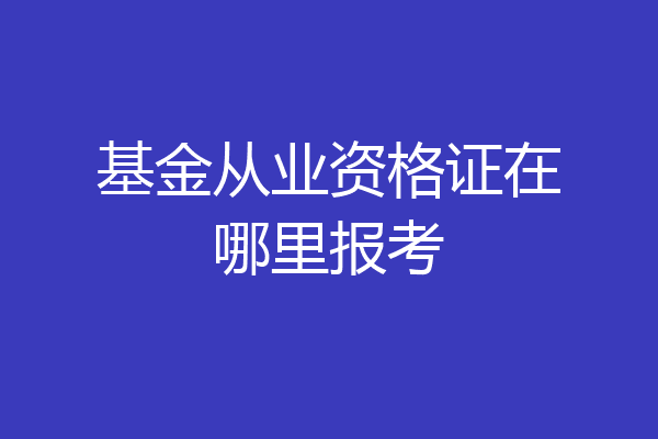 基金从业资格证在哪里报考