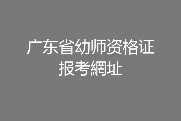 广东省幼师资格证报考網址