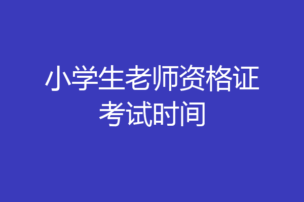 小学生老师资格证考试时间