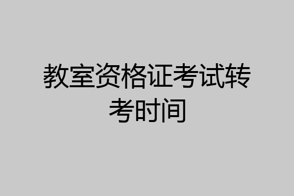 教室资格证考试转考时间