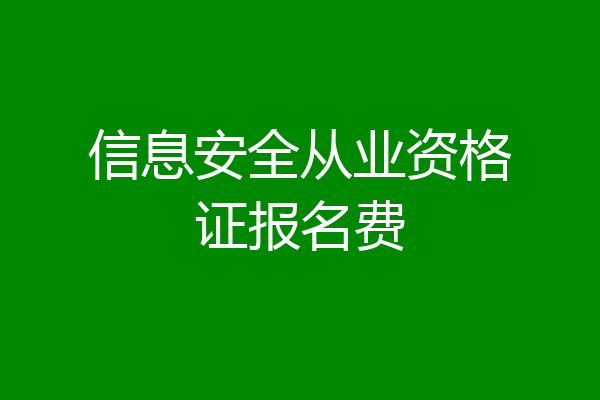 信息安全从业资格证报名费