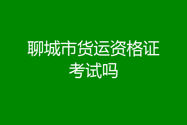 聊城市货运资格证考试吗
