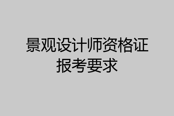 景观设计师资格证报考要求