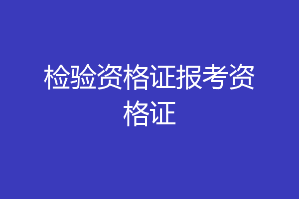 检验资格证报考资格证