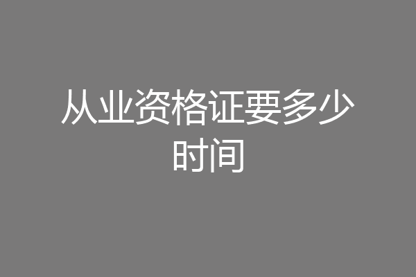 从业资格证要多少时间