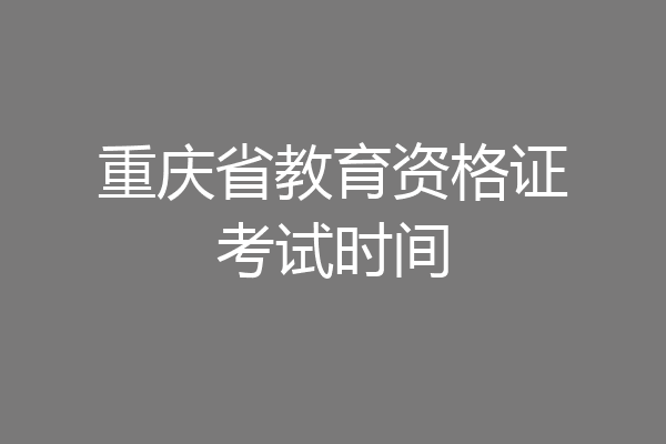 重庆省教育资格证考试时间