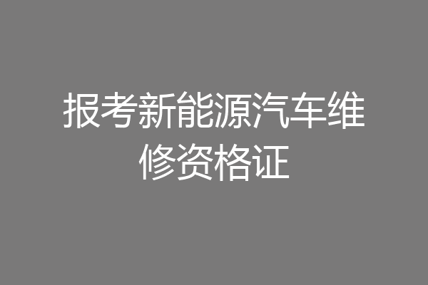 报考新能源汽车维修资格证