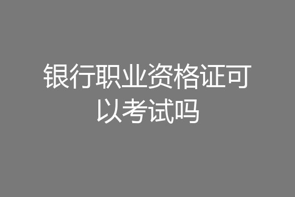 银行职业资格证可以考试吗