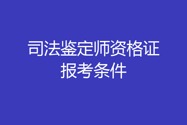 司法鉴定师资格证报考条件