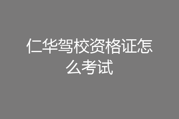 仁华驾校资格证怎么考试