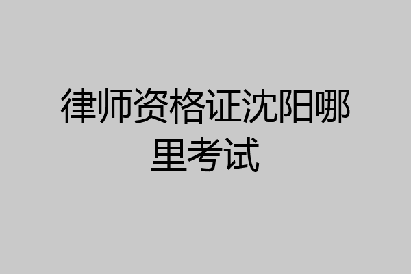 律师资格证沈阳哪里考试