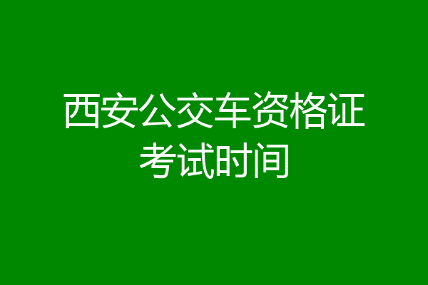 西安公交车资格证考试时间