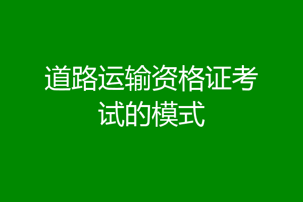 道路运输资格证考试的模式