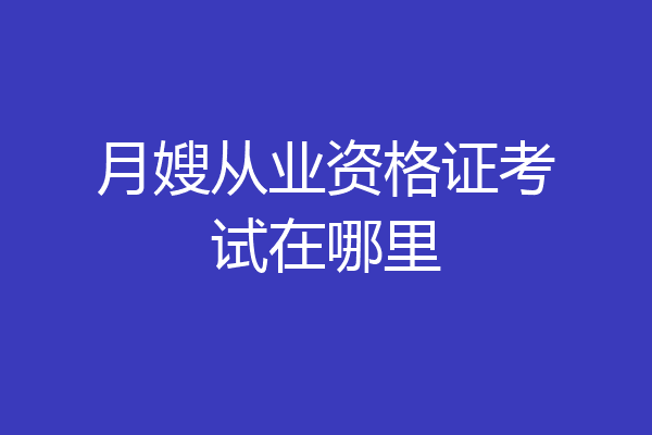 月嫂从业资格证考试在哪里