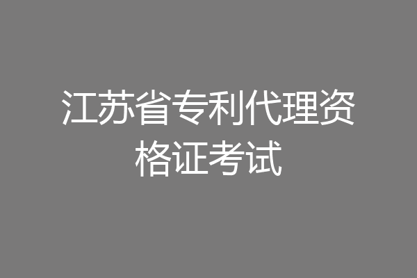 江苏省专利代理资格证考试