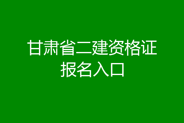甘肃省二建资格证报名入口