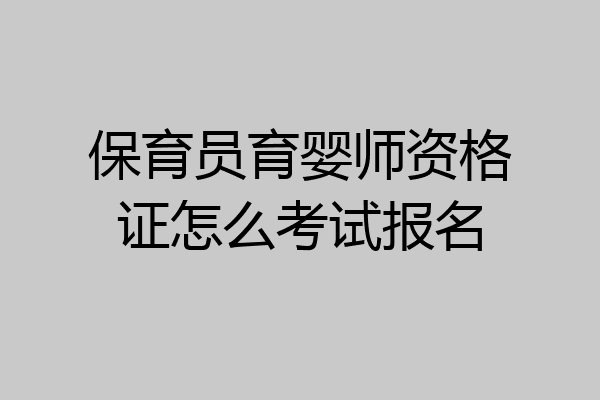 保育员育婴师资格证怎么考试报名
