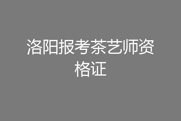 洛阳报考茶艺师资格证