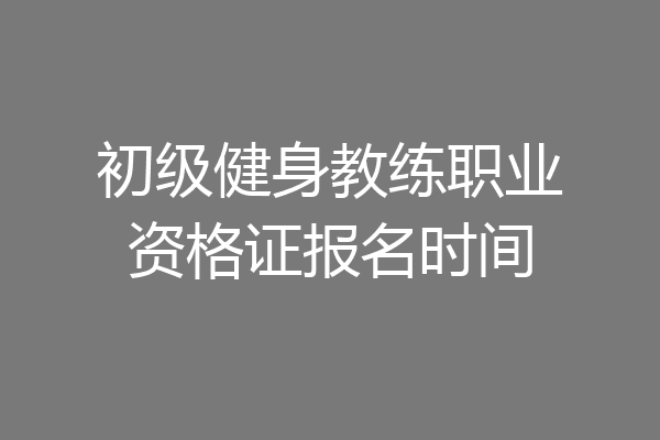 初级健身教练职业资格证报名时间