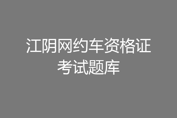 江阴网约车资格证考试题库