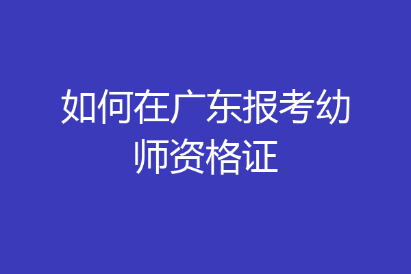 如何在广东报考幼师资格证