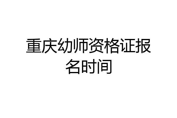 重庆幼师资格证报名时间