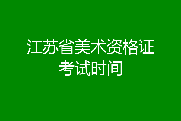 江苏省美术资格证考试时间