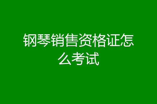 钢琴销售资格证怎么考试